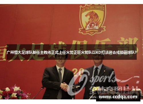 广州恒大足球队新任主教练正式上任火势正旺火箭队以KD打法迎合或搞砸球队？