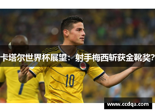 卡塔尔世界杯展望：射手梅西斩获金靴奖？
